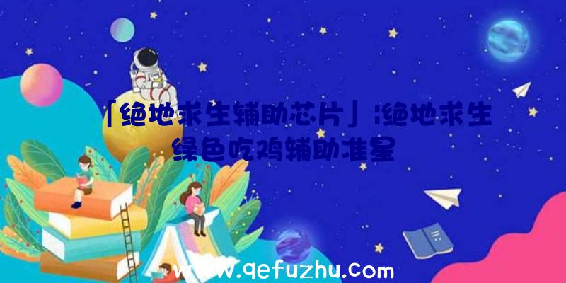 「绝地求生辅助芯片」|绝地求生绿色吃鸡辅助准星